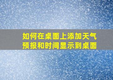 如何在桌面上添加天气预报和时间显示到桌面