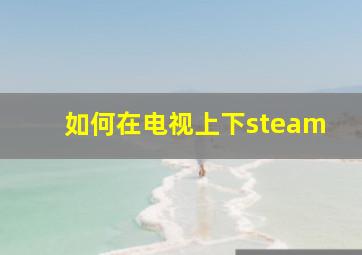 如何在电视上下steam