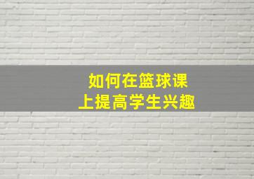 如何在篮球课上提高学生兴趣