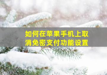 如何在苹果手机上取消免密支付功能设置