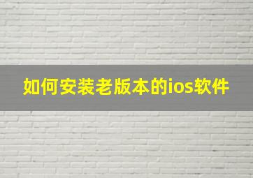 如何安装老版本的ios软件