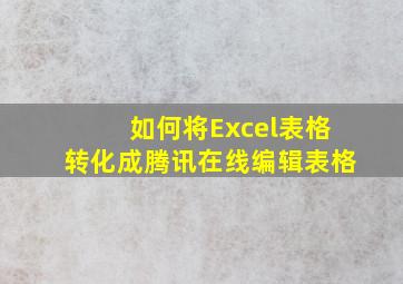 如何将Excel表格转化成腾讯在线编辑表格