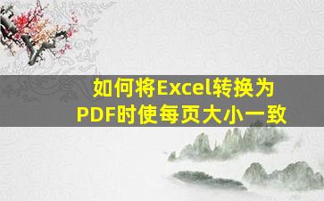 如何将Excel转换为PDF时使每页大小一致