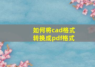 如何将cad格式转换成pdf格式