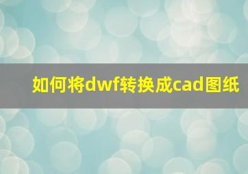 如何将dwf转换成cad图纸