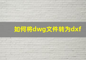 如何将dwg文件转为dxf