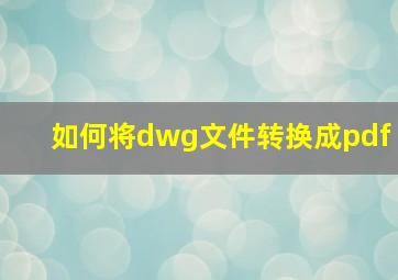 如何将dwg文件转换成pdf