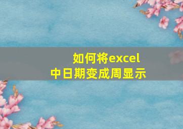 如何将excel中日期变成周显示