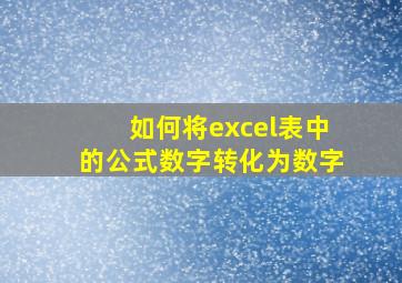 如何将excel表中的公式数字转化为数字