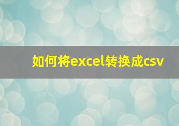 如何将excel转换成csv