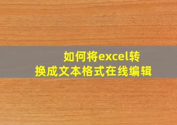 如何将excel转换成文本格式在线编辑