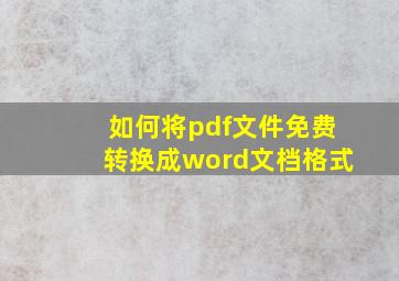 如何将pdf文件免费转换成word文档格式