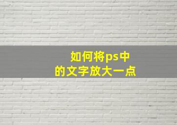 如何将ps中的文字放大一点