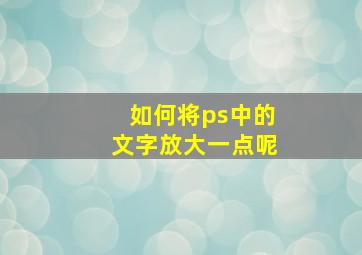 如何将ps中的文字放大一点呢