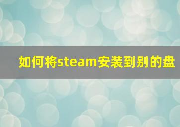 如何将steam安装到别的盘