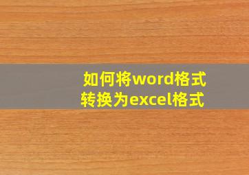 如何将word格式转换为excel格式