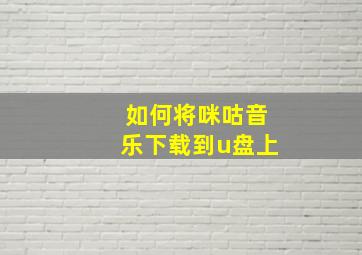 如何将咪咕音乐下载到u盘上