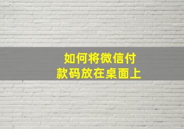 如何将微信付款码放在桌面上