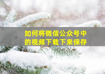 如何将微信公众号中的视频下载下来保存