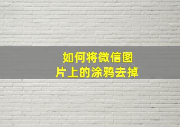 如何将微信图片上的涂鸦去掉