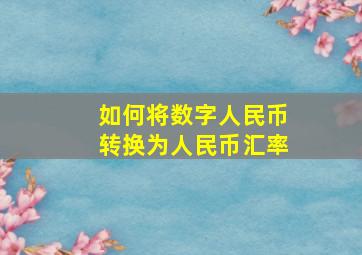 如何将数字人民币转换为人民币汇率