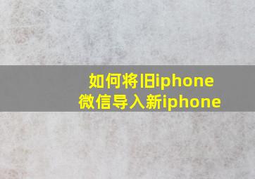 如何将旧iphone微信导入新iphone