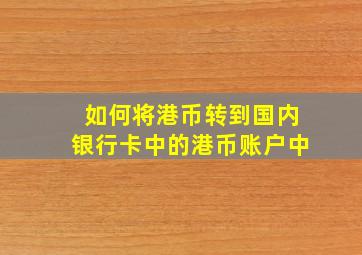 如何将港币转到国内银行卡中的港币账户中