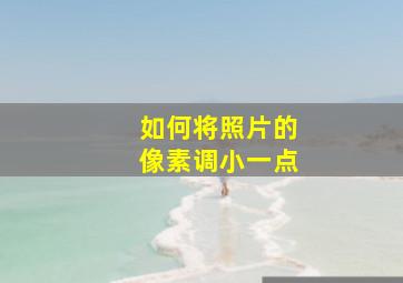 如何将照片的像素调小一点