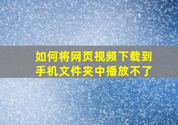 如何将网页视频下载到手机文件夹中播放不了