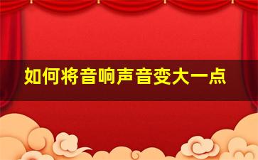 如何将音响声音变大一点