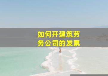 如何开建筑劳务公司的发票