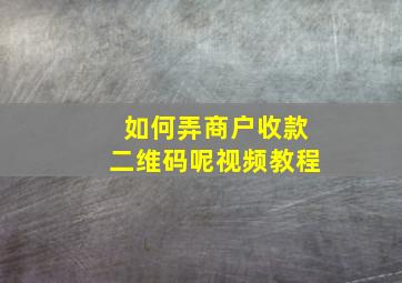 如何弄商户收款二维码呢视频教程