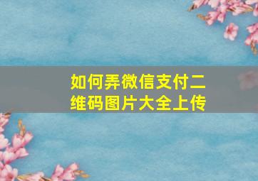 如何弄微信支付二维码图片大全上传