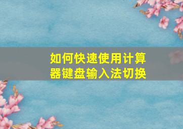 如何快速使用计算器键盘输入法切换