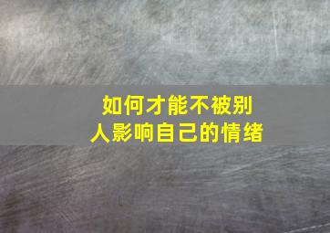 如何才能不被别人影响自己的情绪