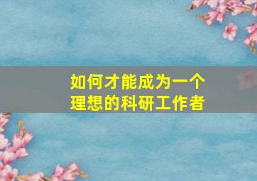 如何才能成为一个理想的科研工作者