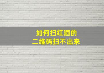 如何扫红酒的二维码扫不出来