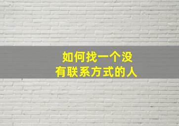 如何找一个没有联系方式的人