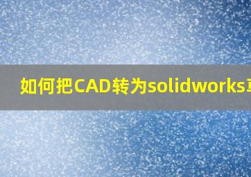 如何把CAD转为solidworks草图