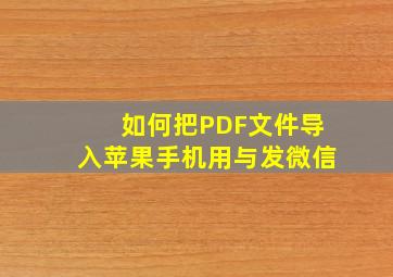 如何把PDF文件导入苹果手机用与发微信