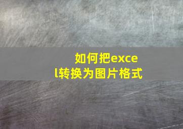 如何把excel转换为图片格式