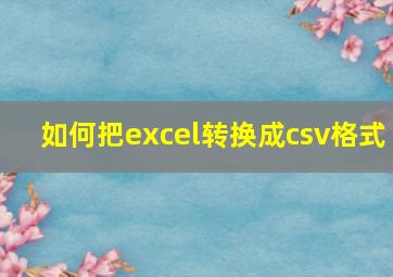 如何把excel转换成csv格式