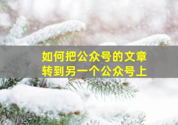 如何把公众号的文章转到另一个公众号上