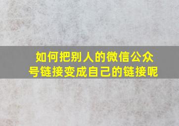 如何把别人的微信公众号链接变成自己的链接呢