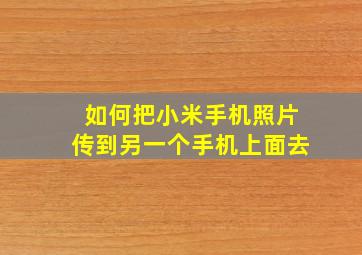 如何把小米手机照片传到另一个手机上面去