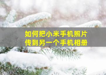 如何把小米手机照片传到另一个手机相册