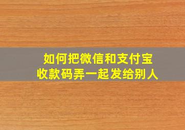 如何把微信和支付宝收款码弄一起发给别人