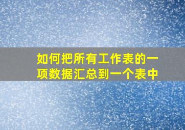 如何把所有工作表的一项数据汇总到一个表中