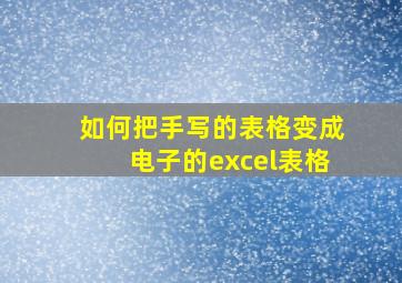 如何把手写的表格变成电子的excel表格