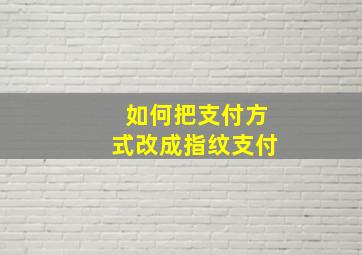 如何把支付方式改成指纹支付